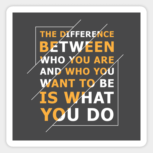 Quote: The difference between who you are and who you want to be is what you do Magnet by vectrus